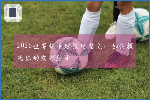 2026世界杯滚球技巧盘点，如何提高你的购彩胜率