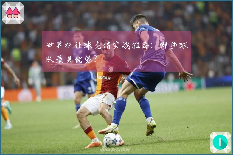 世界杯让球竞猜实战推荐：哪些球队最具优势？