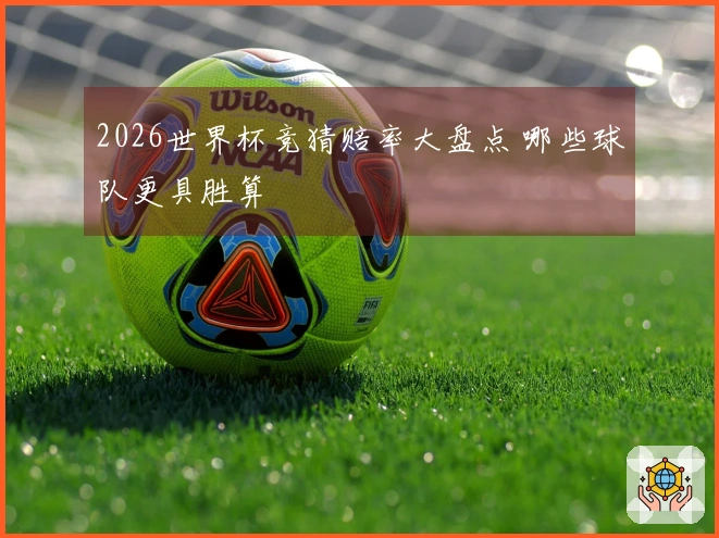 2026世界杯竞猜赔率大盘点 哪些球队更具胜算