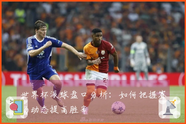 世界杯滚球盘口分析：如何把握赛场动态提高胜率
