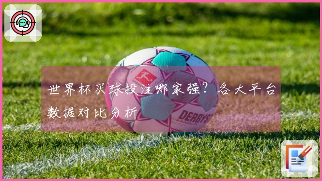 世界杯买球投注哪家强？各大平台数据对比分析