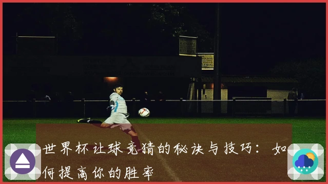 世界杯让球竞猜的秘诀与技巧：如何提高你的胜率