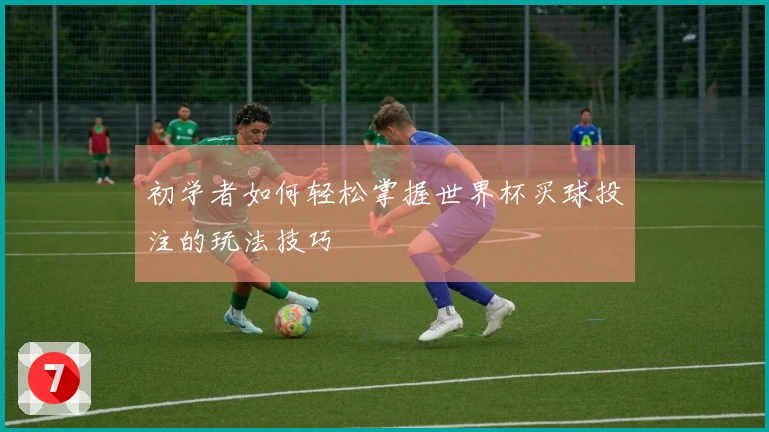 初学者如何轻松掌握世界杯买球投注的玩法技巧