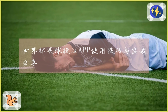 世界杯滚球投注APP使用技巧与实战分享