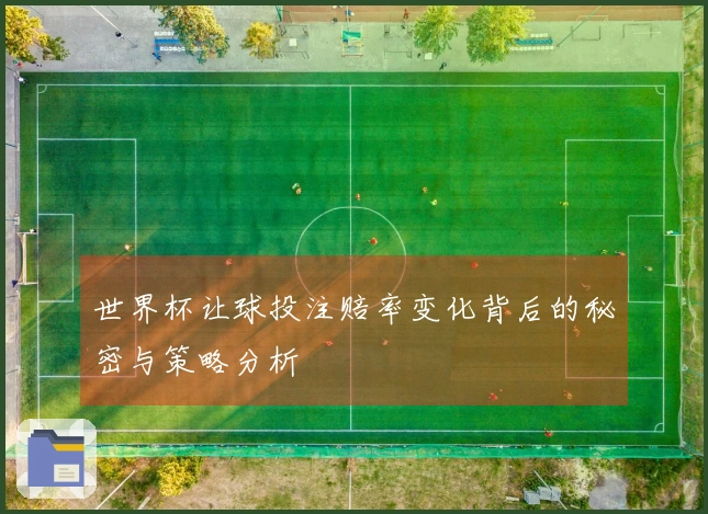 世界杯让球投注赔率变化背后的秘密与策略分析