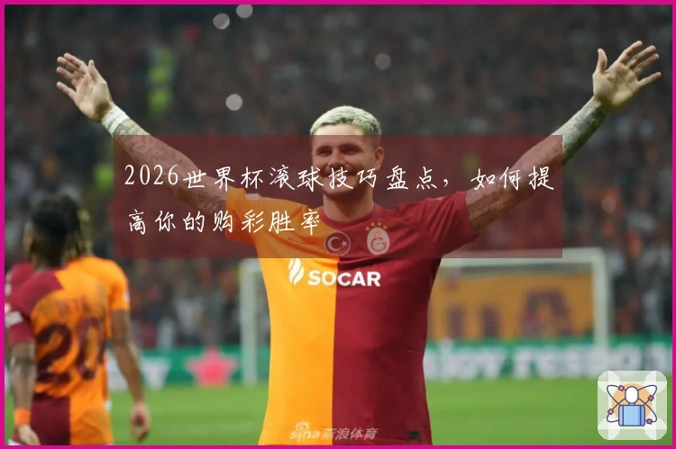2026世界杯滚球技巧盘点，如何提高你的购彩胜率
