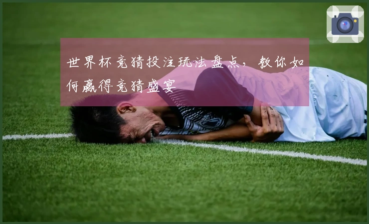 世界杯竞猜投注玩法盘点，教你如何赢得竞猜盛宴