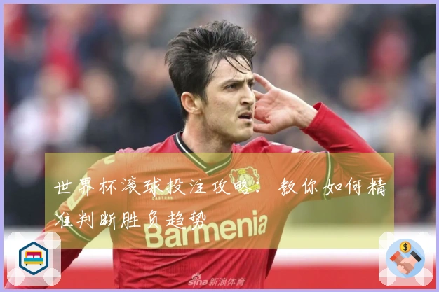 世界杯滚球投注攻略：教你如何精准判断胜负趋势