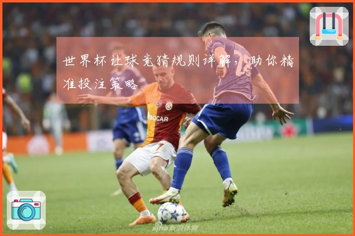 世界杯让球竞猜规则详解，助你精准投注策略