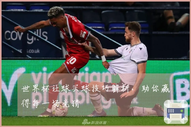世界杯让球买球技巧解析，助你赢得每一场竞猜