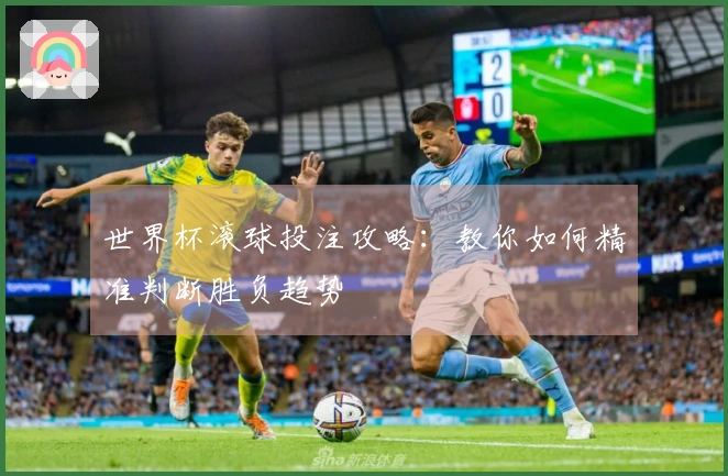 世界杯滚球投注攻略：教你如何精准判断胜负趋势